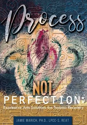 Proces, nie dokonalosť: Expresívne umelecké riešenia na zotavenie z traumy - Process Not Perfection: Expressive Arts Solutions for Trauma Recovery