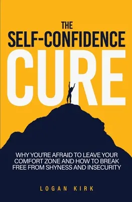 Liečba sebadôvery: Prečo sa bojíte opustiť svoju zónu pohodlia a ako sa oslobodiť od plachosti a neistoty - The Self-Confidence Cure: Why You're Afraid To Leave Your Comfort Zone And How To Break Free From Shyness And Insecurity
