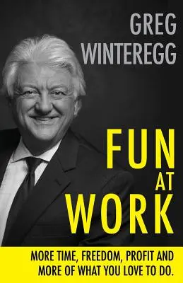 Zábava v práci: Viac času, slobody, zisku a viac toho, čo robíte radi - Fun at Work: More Time, Freedom, Profit and More of What You Love To Do