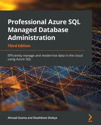 Profesionálna správa riadenej databázy Azure SQL - tretie vydanie: Efektívna správa a modernizácia údajov v cloude pomocou Azure SQL - Professional Azure SQL Managed Database Administration - Third Edition: Efficiently manage and modernize data in the cloud using Azure SQL