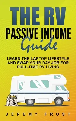 Sprievodca pasívnym príjmom RV: Naučte sa životný štýl s notebookom a vymeňte svoju dennú prácu za život v karavane na plný úväzok - The RV Passive Income Guide: Learn The Laptop Lifestyle And Swap Your Day Job For Full-Time RV Living