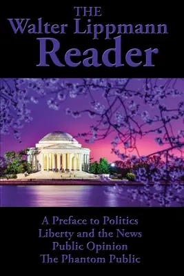 Walter Lippmann Reader: A Preface to Politics, Liberty and News, Public Opinion, The Phantom Public - The Walter Lippmann Reader: A Preface to Politics, Liberty and the News, Public Opinion, The Phantom Public