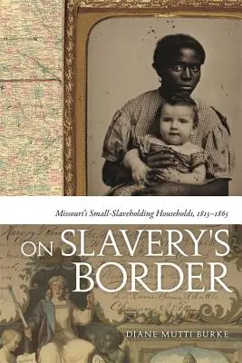Na hranici otroctva: Missouri's Small-Slaveholding Households, 1815-1865 - On Slavery's Border: Missouri's Small-Slaveholding Households, 1815-1865