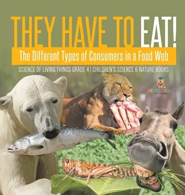 Musia jesť!: Rôzne typy konzumentov v potravinovej sieti - Science of Living Things Grade 4 - Detské knihy o vede a prírode - They Have to Eat!: The Different Types of Consumers in a Food Web - Science of Living Things Grade 4 - Children's Science & Nature Books