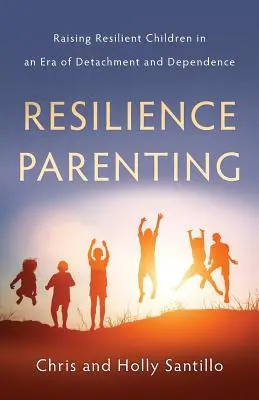 Resilience Parenting: Vychovávať odolné deti v ére odlúčenosti a závislosti - Resilience Parenting: Raising Resilient Children in an Era of Detachment and Dependence