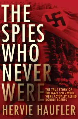 Špióni, ktorí nikdy neboli: Pravdivý príbeh nacistických špiónov, ktorí boli v skutočnosti spojeneckými dvojitými agentmi - The Spies Who Never Were: The True Story of the Nazi Spies Who Were Actually Allied Double Agents