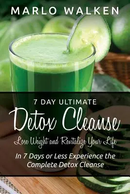 7-dňová ultimatívna detoxikačná očista: Za 7 dní alebo menej zažite kompletnú detoxikačnú očistu - 7 Day Ultimate Detox Cleanse: Lose Weight and Revitalize Your Life: In 7 Days or Less Experience the Complete Detox Cleanse