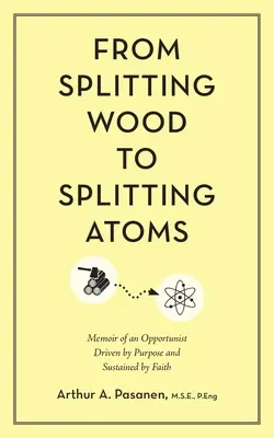 Od štiepania dreva k štiepeniu atómov: Spomienky oportunistu, ktorého poháňal cieľ a podporovala viera - From Splitting Wood to Splitting Atoms: Memoir of an Opportunist Driven by Purpose and Sustained by Faith