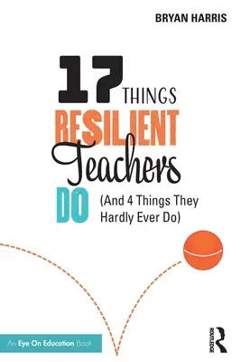 17 vecí, ktoré robia odolní učitelia: (a 4 veci, ktoré takmer nikdy nerobia) - 17 Things Resilient Teachers Do: (And 4 Things They Hardly Ever Do)