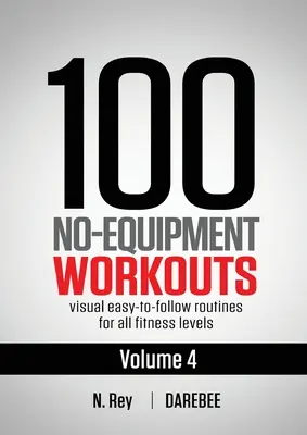 100 cvičení bez náčinia Vol. 4: Jednoduché cvičebné zostavy Darebee Home Workout Routines s vizuálnymi sprievodcami pre všetky úrovne fyzickej zdatnosti - 100 No-Equipment Workouts Vol. 4: Easy to Follow Darebee Home Workout Routines with Visual Guides for All Fitness Levels