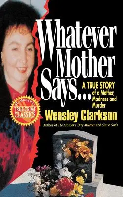 Čokoľvek matka povie...: Čo si myslíte o matke: pravdivý príbeh o matke, šialenstve a vražde - Whatever Mother Says...: A True Story of a Mother, Madness and Murder