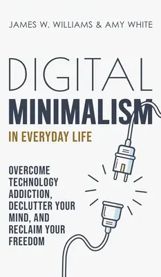 Digitálny minimalizmus v každodennom živote: Prekonajte závislosť na technológiách, vyčistite svoju myseľ a získajte späť svoju slobodu. - Digital Minimalism in Everyday Life: Overcome Technology Addiction, Declutter Your Mind, and Reclaim Your Freedom
