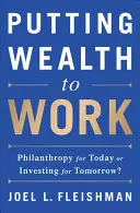 Využívanie bohatstva v praxi: Filantropia pre dnešok alebo investovanie pre zajtrajšok? - Putting Wealth to Work: Philanthropy for Today or Investing for Tomorrow?