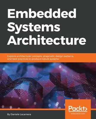 Architektúra vstavaných systémov: Preskúmajte architektonické koncepty, pragmatické návrhové vzory a osvedčené postupy na vytvorenie robustných systémov - Embedded Systems Architecture: Explore architectural concepts, pragmatic design patterns, and best practices to produce robust systems