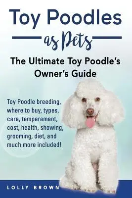 Toy pudel ako domáci miláčik: Chov, kúpa, starostlivosť, temperament, náklady, zdravie, vystavovanie, starostlivosť, strava a mnoho ďalšieho v cene! The Ult - Toy Poodles as Pets: Toy Poodle breeding, buying, care, temperament, cost, health, showing, grooming, diet, and much more included! The Ult