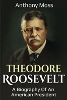Theodore Roosevelt: Životopis amerického prezidenta - Theodore Roosevelt: A biography of an American President