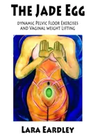 Nefritové vajce: Jade: Dynamické cvičenia panvového dna a techniky vaginálneho posilňovania pre ženy - The Jade Egg: Dynamic Pelvic Floor Exercises and Vaginal Weight Lifting Techniques for Women