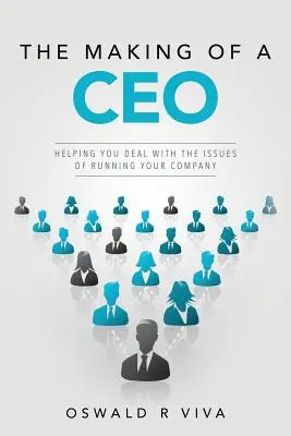 The Making of a CEO: Pomôže vám zvládnuť problémy spojené s riadením vašej spoločnosti - The Making of a CEO: Helping You Deal With The Issues Of Running Your Company