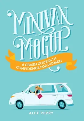 Minivan Mogul: Rýchlokurz sebavedomia pre ženy - Minivan Mogul: A Crash Course in Confidence for Women