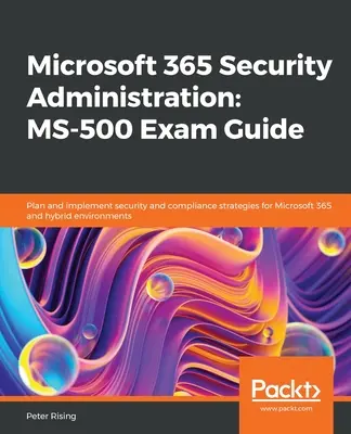Microsoft 365 Security Administration MS-500 Exam Guide (Sprievodca skúškou Microsoft 365 Security Administration MS-500): Plánovanie a implementácia stratégií zabezpečenia a súladu pre Microsoft 365 a hybridné prostredia - Microsoft 365 Security Administration MS-500 Exam Guide: Plan and implement security and compliance strategies for Microsoft 365 and hybrid environmen