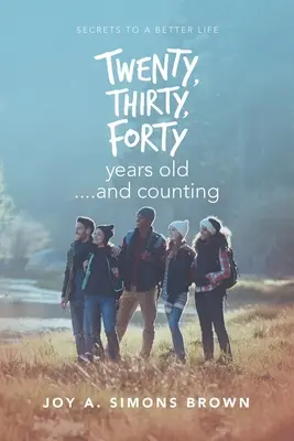Dvadsať, tridsať, štyridsať rokov ....And Counting: Vydržte do konca života a počítajte s tým, že sa dožijete viac ako 30 rokov. - Twenty, Thirty, Forty Years Old ....And Counting: Secrets to a Better Life
