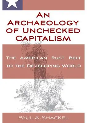 Archeológia nekontrolovaného kapitalizmu: Od amerického hrdzavého pásu po rozvojový svet - An Archaeology of Unchecked Capitalism: From the American Rust Belt to the Developing World