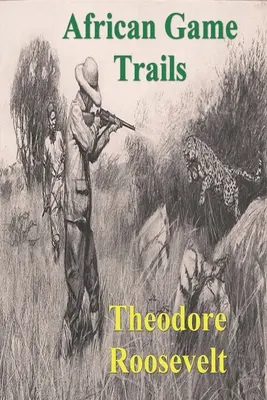 Africké chodníky pre zver: An Account of African Wanderings of an American Hunter-Natrualist - African Game Trails: An Account of the African Wanderings of an American Hunter-Natrualist