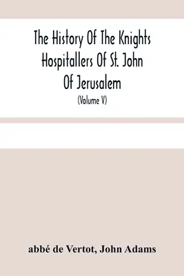 The History of the Knights Hospitallers Of St: (Volu The Knights of Malta): The Knights of Rhodes, and At Present, The Knights of Malta (Volu - The History Of The Knights Hospitallers Of St. John Of Jerusalem: Styled Afterwards, The Knights Of Rhodes, And At Present, The Knights Of Malta (Volu