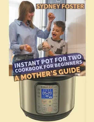 Instantný hrniec pre dvoch Kuchárska kniha pre začiatočníkov: Príručka pre matky - Instant Pot for Two Cookbook for Beginners: A Mother's Guide