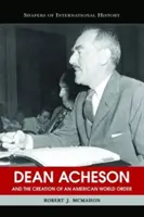 Dean Acheson a vytváranie amerického svetového poriadku - Dean Acheson and the Creation of an American World Order