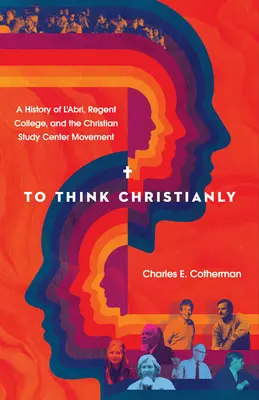 Myslieť kresťansky: Hnutie kresťanských študijných stredísk: História l'Abri, Regent College a hnutia kresťanských študijných stredísk - To Think Christianly: A History of l'Abri, Regent College, and the Christian Study Center Movement