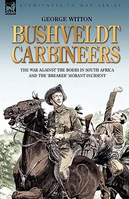 Bushveldt Carbineers: Vojna proti Búrom v Južnej Afrike a incident s „Breakerom“ Morantom - Bushveldt Carbineers: the War Against the Boers in South Africa and the 'Breaker' Morant Incident