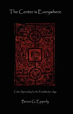 Stred je všade: Keltská spiritualita v postmodernom svete - The Center Is Everywhere: Celtic Spirituality in the Postmodern World