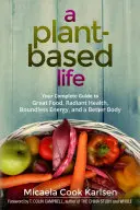 Život na rastlinnej báze: Kompletný sprievodca skvelým jedlom, žiarivým zdravím, bezhraničnou energiou a lepším telom - A Plant-Based Life: Your Complete Guide to Great Food, Radiant Health, Boundless Energy, and a Better Body