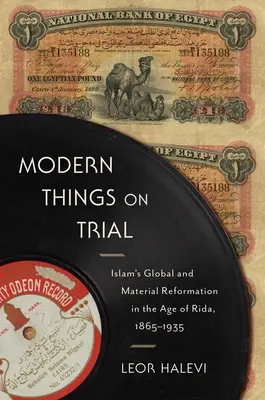 Moderné veci na skúšku: Globálna a materiálna reformácia islamu v období Rida, 1865-1935 - Modern Things on Trial: Islam's Global and Material Reformation in the Age of Rida, 1865-1935