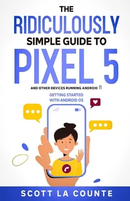 Smiešne jednoduchý sprievodca pre Pixel 5 (a ďalšie zariadenia so systémom Android 11): Začíname s operačným systémom Android - The Ridiculously Simple Guide to Pixel 5 (and Other Devices Running Android 11): Getting Started With Android OS