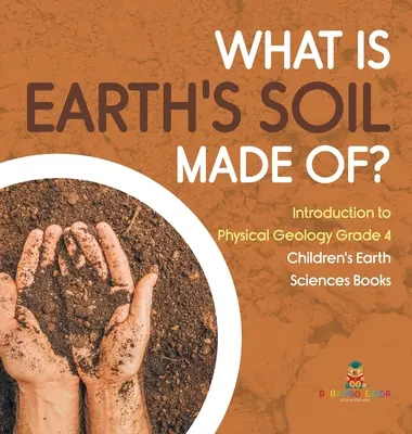 Z čoho sa skladá zemská pôda? - Úvod do fyzikálnej geológie pre 4. ročník - detské knihy o vedách o Zemi - What Is Earth's Soil Made Of? - Introduction to Physical Geology Grade 4 - Children's Earth Sciences Books