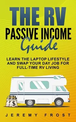 Sprievodca pasívnym príjmom z RV: Naučte sa životný štýl notebooku a vymeňte svoju dennú prácu za život v karavane na plný úväzok - The RV Passive Income Guide: Learn The Laptop Lifestyle And Swap Your Day Job For Full-Time RV Living