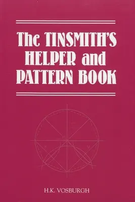 Pomocník plecháča a kniha vzorov: S užitočnými pravidlami, schémami a tabuľkami - The Tinsmith's Helper and Pattern Book: With Useful Rules, Diagrams and Tables