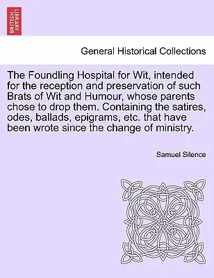 The Foundling Hospital for Wit, Intended for the Reception and Preservation of Such Brats of Wit and Humour, Whose Parents Chose to Drop Them. Obsahuje - The Foundling Hospital for Wit, Intended for the Reception and Preservation of Such Brats of Wit and Humour, Whose Parents Chose to Drop Them. Contain