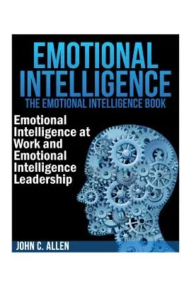 Emocionálna inteligencia: Kniha o emocionálnej inteligencii -- Emocionálna inteligencia v práci a Vedenie s emocionálnou inteligenciou - Emotional Intelligence: The Emotional Intelligence Book -- Emotional Intelligence at Work and Emotional Intelligence Leadership