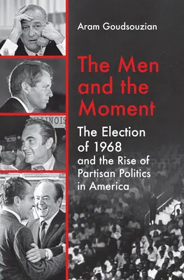Muži a okamih: Voľby v roku 1968 a vzostup straníckej politiky v Amerike - The Men and the Moment: The Election of 1968 and the Rise of Partisan Politics in America