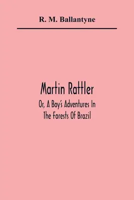 Martin Rattler; alebo dobrodružstvá chlapca v brazílskych lesoch - Martin Rattler; Or, A Boy'S Adventures In The Forests Of Brazil