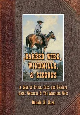 Ostnatý drôt, veterné mlyny a šesť pušiek: Kniha zaujímavostí, faktov a folklóru o westernoch a americkom západe - Barbed Wire, Windmills, & Sixguns: A Book of Trivia, Fact, and Folklore About Westerns & The American West