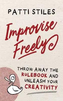 Improvizujte slobodne: Zahoďte knihu pravidiel a uvoľnite svoju kreativitu - Improvise Freely: Throw away the rulebook and unleash your creativity