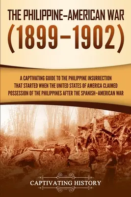 Filipínsko-americká vojna: Pútavý sprievodca filipínskym povstaním, ktoré sa začalo, keď si Spojené štáty americké nárokovali vlastníctvo o - The Philippine-American War: A Captivating Guide to the Philippine Insurrection That Started When the United States of America Claimed Possession o