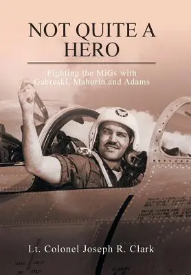 Nie celkom hrdina: Boj proti MiGom s Gabreskim, Mahurinom a Adamsom - Not Quite a Hero: Fighting the MiGs with Gabreski, Mahurin and Adams