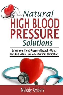 Prírodné riešenia vysokého krvného tlaku: Znížte svoj krvný tlak prirodzene pomocou diéty a prírodných prostriedkov bez liekov - Natural High Blood Pressure Solutions: Lower Your Blood Pressure Naturally Using Diet And Natural Remedies Without Medication