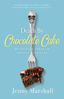 Smrť čokoládovým koláčom: Moja cesta obezitou s láskou - Death By Chocolate Cake: My Journey Through Obesity With Love