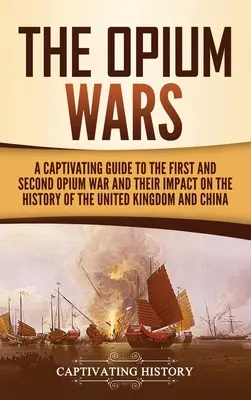 Opiové vojny: Pútavý sprievodca prvou a druhou opiovou vojnou a ich vplyvom na dejiny Spojeného kráľovstva a Číny - The Opium Wars: A Captivating Guide to the First and Second Opium War and Their Impact on the History of the United Kingdom and China